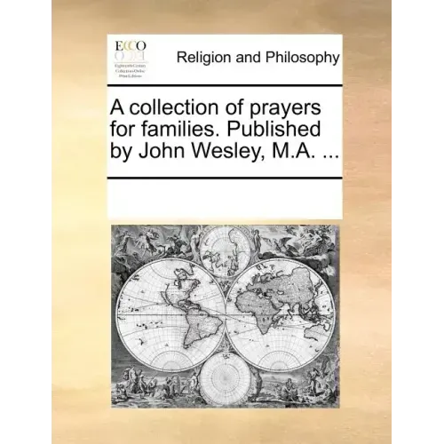 A Collection of Prayers for Families. Published by John Wesley, M.A. ...