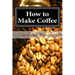 How to Make Coffee: Coffee beans, roasting coffee, espresso, iced coffee, other coffee recipes and coffee health