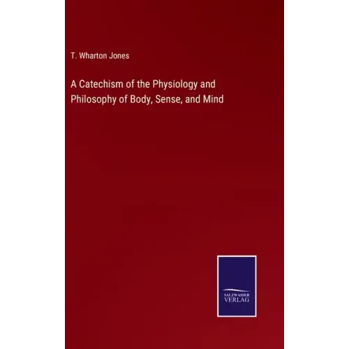 A Catechism of the Physiology and Philosophy of Body, Sense, and Mind