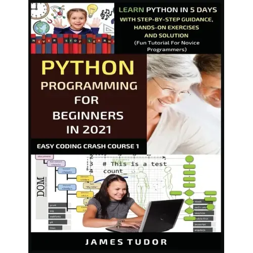 Python Programming For Beginners In 2021: Learn Python In 5 Days With Step By Step Guidance, Hands-on Exercises And Solution (Fun Tutorial For Novice