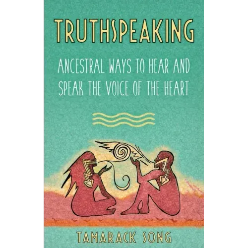 Truthspeaking: Ancestral Ways to Hear and Speak the Voice of the Heart