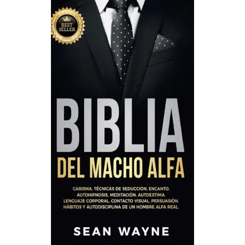 Biblia del Macho Alfa: Carisma, Técnicas de Seducción, Encanto. Autohipnosis, Meditación, Autoestima. Lenguaje Corporal, Contacto Visual, Per