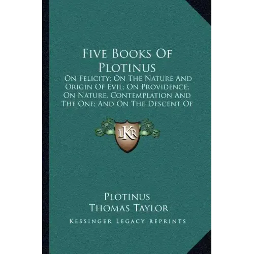 Five Books of Plotinus: On Felicity; On the Nature and Origin of Evil; On Providence; On Nature, Contemplation and the One; And on the Descent