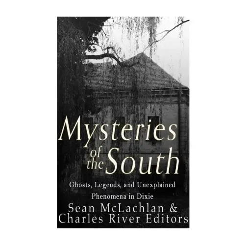 Mysteries of the South: Ghosts, Legends, and Unexplained Phenomena in Dixie