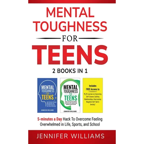 Mental Toughness For Teens: 2 Books In 1 - 5 Minutes a day Hack To Overcome Feeling Overwhelmed in Life, Sports, and School!