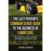 The Lazy Person's Common Sense Guide to the Business of Lawn Care: How to Become a More Laid-back Lawn Expert and Enjoy the Grass!
