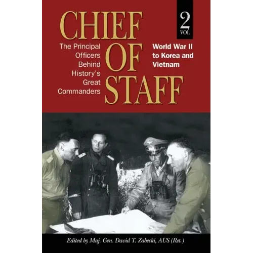 Chief of Staff, Vol. 2: The Principal Officers Behind History's Great Commanders, World War II to Korea and Vietnam
