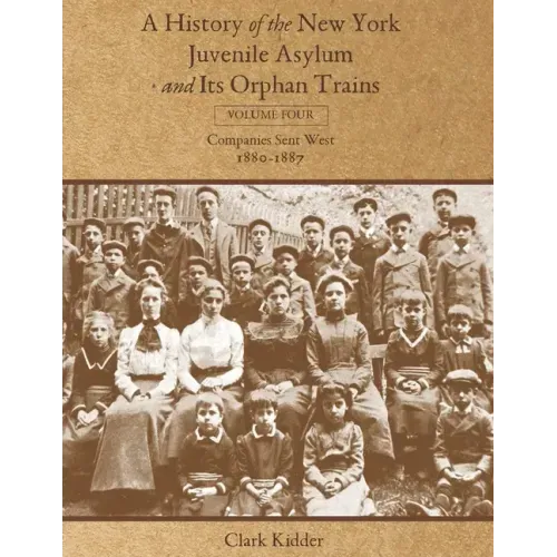 A History of the New York Juvenile Asylum and Its Orphan Trains: Volume Four: Companies Sent West (1880-1887)