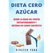 Dieta Cero Azúcar: Queme la grasa del vientre instantáneamente y obtenga un cuerpo fantástico (Sin azúcar) (Zero Sugar Diet en Español/ Z