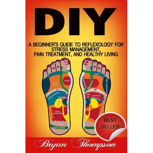 Diy: A Beginner's Guide To Reflexology For Stress Management, Pain Treatment, and Healthy Living