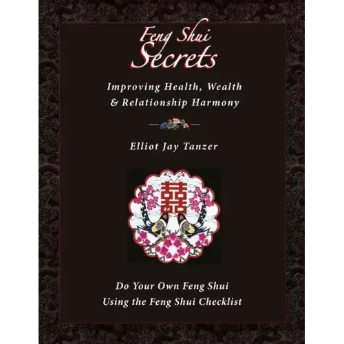 Feng Shui Secrets: Improving Health, Wealth & Relationship Harmony: Do Your Own Feng Shui Using the Feng Shui Checklist