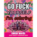 Go Fuck Yourself I'm Coloring: Swear Words Adult Anxiety Colouring Book: It's Time to chill the Fuck out - Adult Colouring book to help you Relieve y