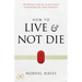 How to Live and Not Die: Activating God's Miracle Power for Healing, Health, and Total Victory