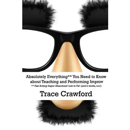 Absolutely Everything** You Need to Know about Teaching and Performing Improv
