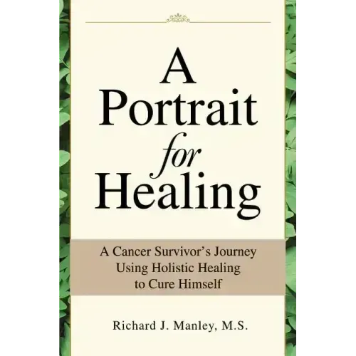 A Portrait for Healing: A Cancer Survivor's Journey Using Holistic Healing to Cure Himself