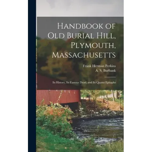Handbook of Old Burial Hill, Plymouth, Massachusetts: Its History, Its Famous Dead, and Its Quaint Epitaphs