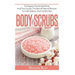 Body Scrubs: 30 Organic Homemade Body And Face Scrubs, The Best All-Natural Recipes For Soft, Radiant And Youthful Skin