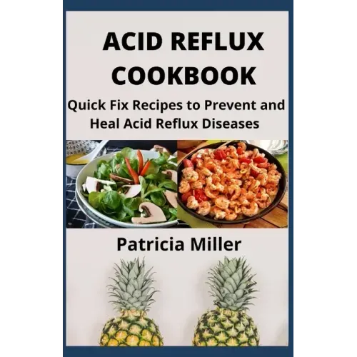 Acid Reflux Cookbook: Quick Fix Recipes to Prevent and Heal Acid Reflux Diseases