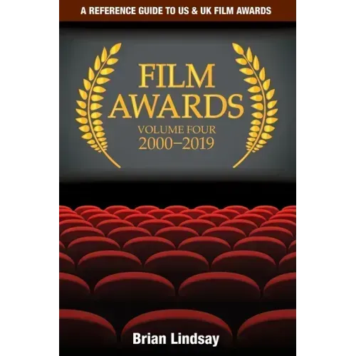 Film Awards: A Reference Guide to US & UK Film Awards Volume Four 2000-2019