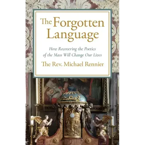The Forgotten Language: How Recovering the Poetics of the Mass Will Change Our Lives