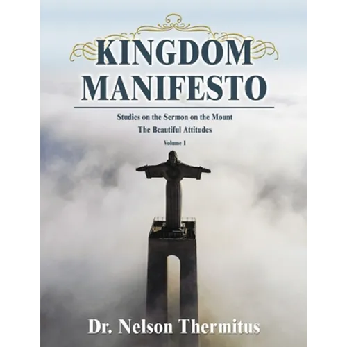 Kingdom Manifesto (Volume 1): Studies on the Sermon on the Mount: The Beautiful Attitudes