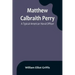 Matthew Calbraith Perry: A Typical American Naval Officer