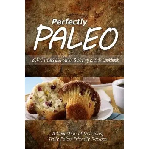 Perfectly Paleo - Baked Treats and Sweet & Savory Breads Cookbook: Indulgent Paleo Cooking for the Modern Caveman