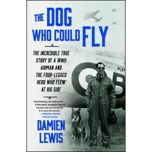 The Dog Who Could Fly: The Incredible True Story of a WWII Airman and the Four-Legged Hero Who Flew at His Side