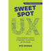 Sweet Spot UX: Communicating User Experience to Stakeholders, Decision Makers and Other Humans