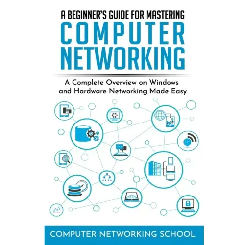 A Beginner's Guide for Mastering Computer Networking: A Complete Overview on Windows and Hardware Networking Made Easy.