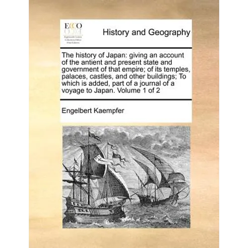 The history of Japan: giving an account of the antient and present state and government of that empire; of its temples, palaces, castles, an