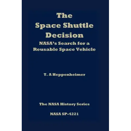 The Space Shuttle Decision: NASA's Search for a Reusable Space Vehicle