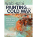 Wabi Sabi Painting with Cold Wax: Adding Body, Texture and Transparency to Your Art