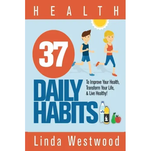 Health: 37 Daily Habits to Improve Your Health, Transform Your Life & Live Healthy!