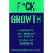 F*CK Growth: A Guide to Betterment in Today's World of Business