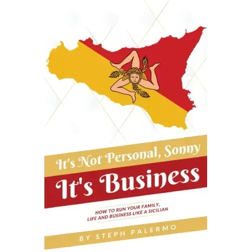 It's Not Personal, Sonny. It's Business: How to run your family, life and business like a Sicilian