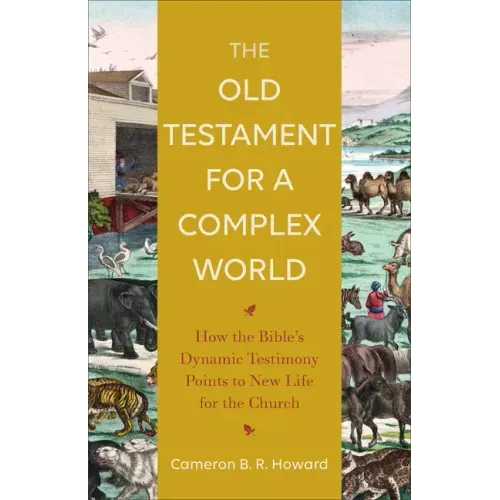 The Old Testament for a Complex World: How the Bible's Dynamic Testimony Points to New Life for the Church