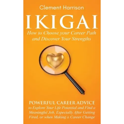 Ikigai, How to Choose your Career Path and Discover Your Strengths: Powerful Career Advice to Explore Your Life Potential and Find a Meaningful Job, E