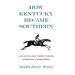 How Kentucky Became Southern: A Tale of Outlaws, Horse Thieves, Gamblers, and Breeders