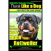 Rottweiler, Rottweiler training a: Think Like a Dog, but don't eat yuor poop!: Here's EXACTLY How to TRAIN Your Rottweiler