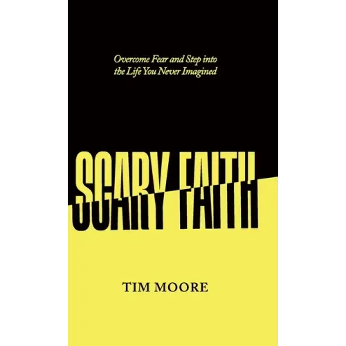 Scary Faith: Overcome Fear and Step into the Life You Never Imagined