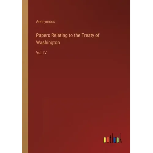 Papers Relating to the Treaty of Washington: Vol. IV
