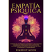 Empatía Psíquica: Secretos de los Psíquicos y Empatistas y una Guía para Desarrollar Habilidades como la Intuición, la Clarividencia, la