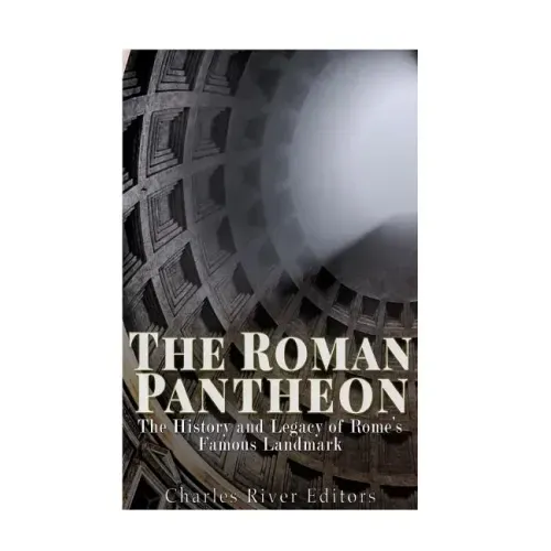 The Roman Pantheon: The History and Legacy of Rome's Famous Landmark