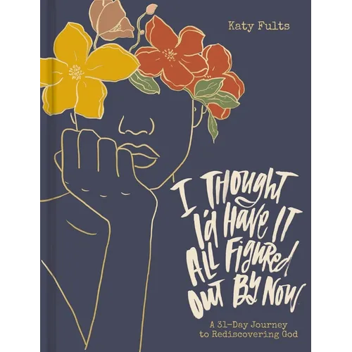 I Thought I'd Have It All Figured Out by Now: A 31-Day Journey to Rediscovering God