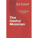 The Useful Musician: 101 Ways To Improve Your Playing And Get Asked Back
