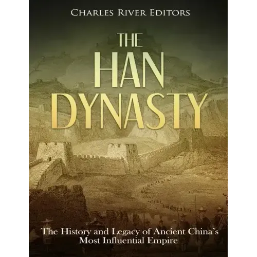 The Han Dynasty: The History and Legacy of Ancient China's Most Influential Empire