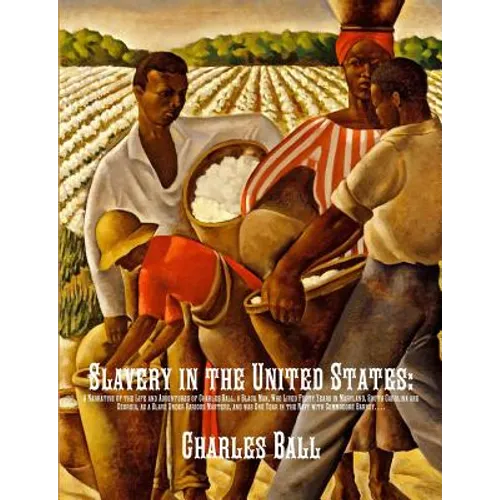 Slavery in the United States: A Narrative of the Life and Adventures of Charles Ball, a Black Man, Who Lived Forty Years in Maryland, South Carolina a