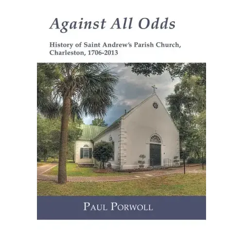 Against All Odds: History of Saint Andrew's Parish Church, Charleston, 1706-2013
