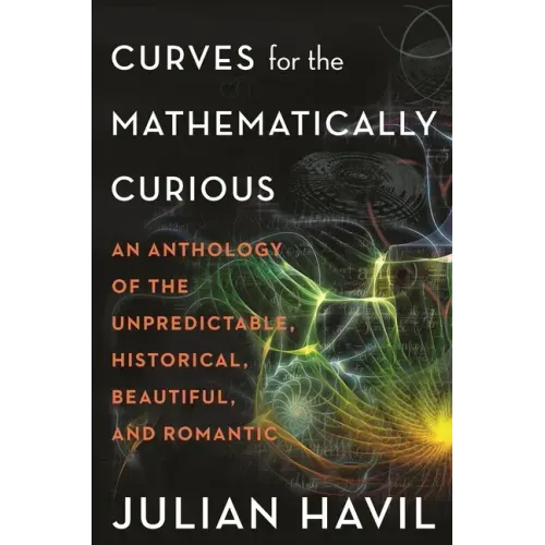Curves for the Mathematically Curious: An Anthology of the Unpredictable, Historical, Beautiful and Romantic